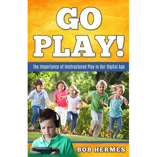 Go Play!: The Importance of Unstructured Play in the Digital Age