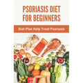 Psoriasis Diet For Beginners: Diet Plan Help Treat Psoriasis: Psoriasis Ayurvedic Treatment Diet