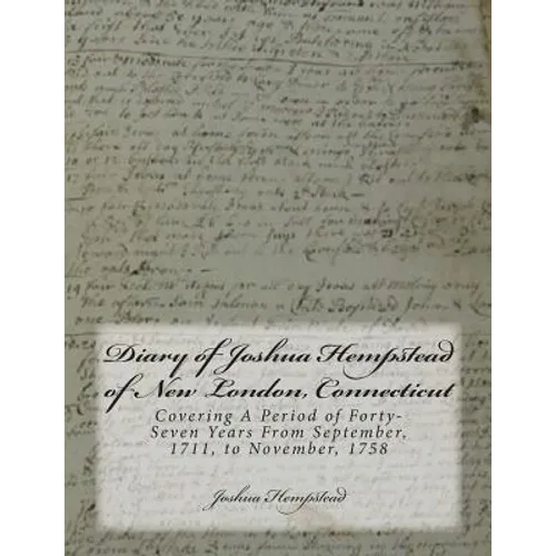 Diary of Joshua Hempstead of New London, Connecticut: Covering A Period of Forty-Seven Years From September, 1711, to November, 1758