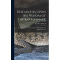 Researches Upon the Venom of the Rattlesnake: With an Investigation of the Anatomy and Physiology of the Organs Concerned