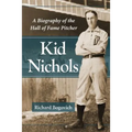 Kid Nichols: A Biography of the Hall of Fame Pitcher
