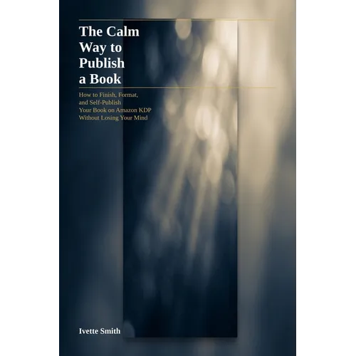 The Calm Way to Publish a Book: How to Finish, Format your book on Amazon KDP
