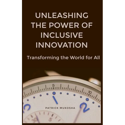 "Unleashing the Power of Inclusive Innovation: Transforming the World for All"