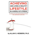 Achieving and Living a Healthy Lifestyle in a World of Stress: 70 Lessons for Those Wanting Improved Health and Lower Health Care Costs