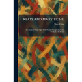 Keats and Mary Tighe: The Poems of Mary Tighe With Parallel Passages From the Works of John Keats