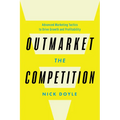Outmarket the Competition: Advanced Marketing Tactics to Drive Growth and Profitability