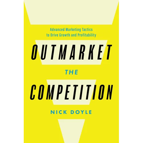 Outmarket the Competition: Advanced Marketing Tactics to Drive Growth and Profitability