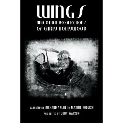 Wings and Other Recollections of Early Hollywood: Narrated by Richard Arlen to Maxine Koolish and Edited by Judy Watson