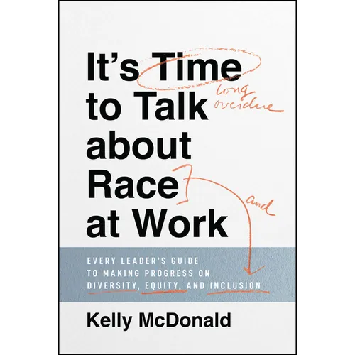 It's Time to Talk about Race at Work: Every Leader's Guide to Making Progress on Diversity, Equity, and Inclusion