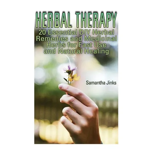 Herbal Therapy: 20 Essential DIY Herbal Remedies and Medicinal Herbs for Fast Use and Natural Healing