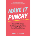 Make It Punchy: How to Write Simple Tech Messaging That Wins Hearts, Minds & Markets