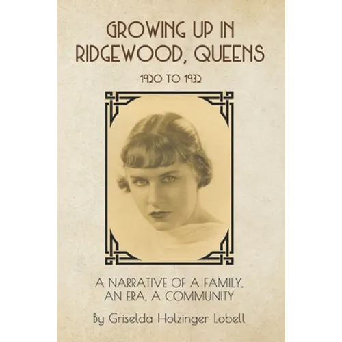 Growing Up In Ridgewood, Queens, 1920 to 1932: A Narrative of a Family, An Era, A Community