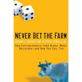 Never Bet the Farm: How Entrepreneurs Take Risks, Make Decisions -- And How You Can, Too