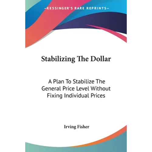 Stabilizing The Dollar: A Plan To Stabilize The General Price Level Without Fixing Individual Prices