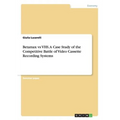 Betamax vs VHS. A Case Study of the Competitive Battle of Video Cassette Recording Systems