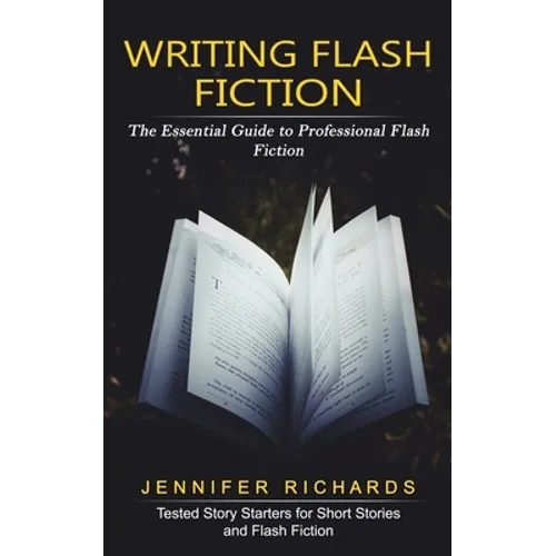 Writing Flash Fiction: The Essential Guide to Professional Flash Fiction (Tested Story Starters for Short Stories and Flash Fiction)