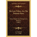 The Lost Tribes, Are The Teutonic Race: Their Model City Of God Is In America (1887)