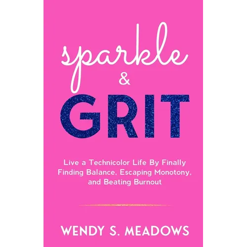 sparkle & GRIT: Live a Technicolor Life By Finally Finding Balance, Escaping Monotony, and Beating Burnout