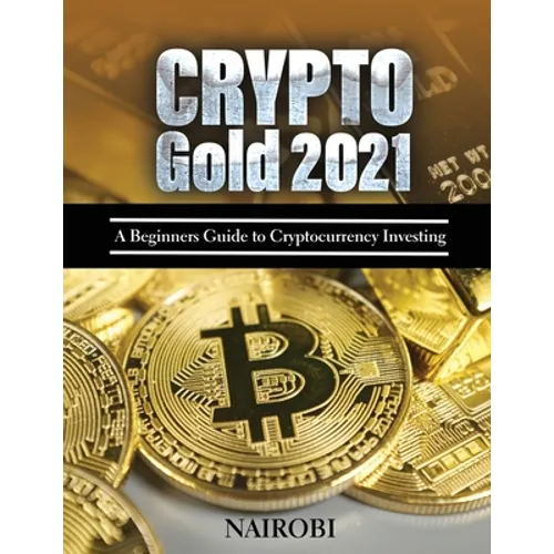 Crypto Gold 2021: A Beginners Guide to Cryptocurrency Investing