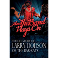 And the Band Plays On: The LIfe Story of Larry Dodson of The Bar-Kays