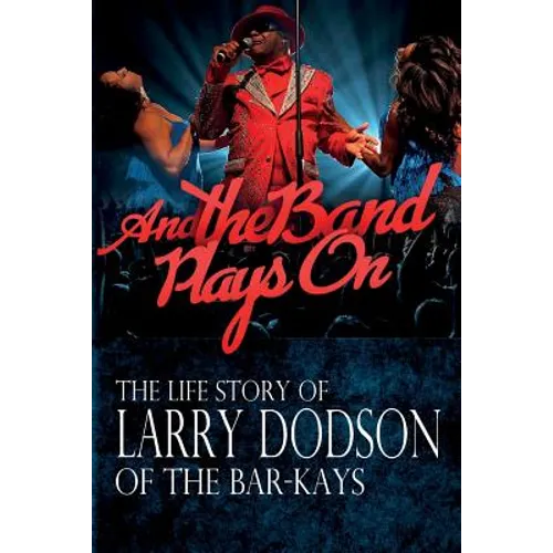 And the Band Plays On: The LIfe Story of Larry Dodson of The Bar-Kays