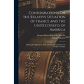 Considerations On the Relative Situation of France and the United States of America: Shewing the Importance of the American Revolution to the Welfare