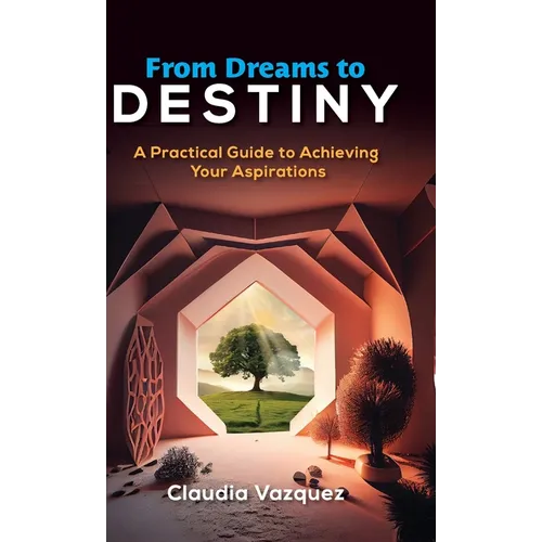 From Dreams to Destiny: A Practical Guide to Achieving Your Aspirations