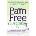 Pain Free Everyday: The Roadmap for Natural Treatment When Pills, Injections, or Surgery Aren't Your Solutions