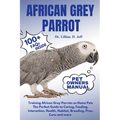 African Grey Parrot: Training African Grey Parrots as Home Pets The Perfect Guide to Caring, Feeding, Interaction, Health, Habitat, Breedin