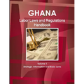 Ghana Labor Laws and Regulations Handbook Volume 1 Strategic Information and Basic Laws