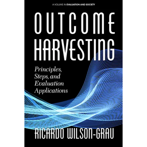Outcome Harvesting: Principles, Steps, and Evaluation Applications (hc)
