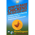 How to Raise Chickens for Eggs and Meat: A Quick Guide on Raising Chickens for the Beginning Homesteader