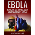 Ebola: The Facts and Fiction About a Rare and Deadly Disease
