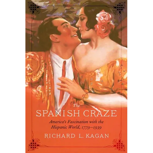 The Spanish Craze: America's Fascination with the Hispanic World, 1779-1939