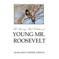 The Amazing Bird Collection of Young Mr. Roosevelt: The Determined Independent Study of a Boy Who Became America's 26th President
