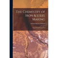The Chemistry of Iron & Steel Making: And of Their Practical Uses
