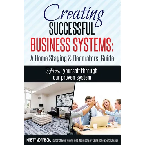 Creating Successful Business Systems: A Home Staging & Decorators Guide: Free yourself through our proven system.