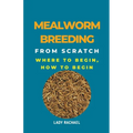 Mealworm Breeding From Scratch: Where To Begin, How To Begin