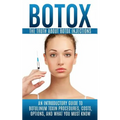 Botox: The Truth About Botox Injections: An Introductory Guide to Botulinum Toxin Procedures, Costs, Options, And What You Must Know