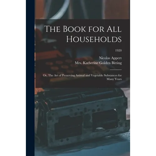 The Book for All Households; or, The Art of Preserving Animal and Vegetable Substances for Many Years; 1920
