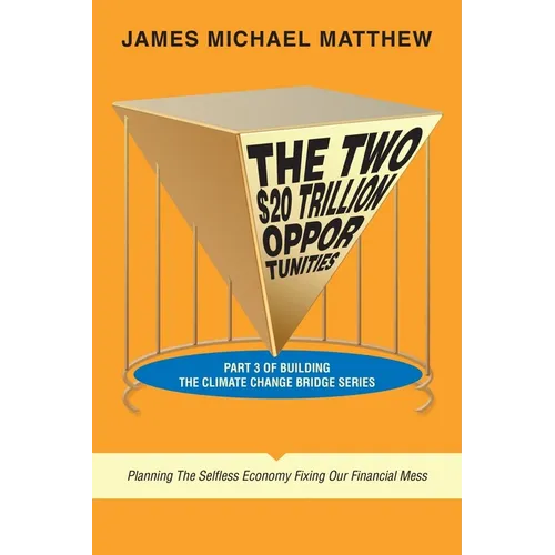 The Two $20 Trillion Opportunities: Part 3 of Building the Climate Change Bridge Series Planning the Selfless Economy Fixing Our Financial Mess