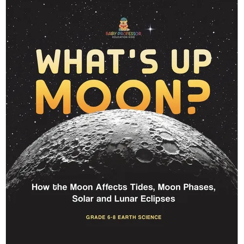 What's Up Moon? How the Moon Affects Tides, Moon Phases, Solar and Lunar Eclipses Grade 6-8 Earth Science
