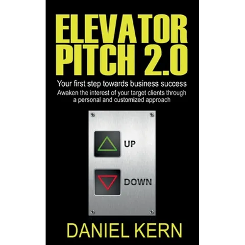 Elevator Pitch 2.0: Your first step towards business success: Awaken the interest of your target clients through a personal and customized approach.