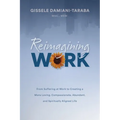 Reimagining WORK: From Suffering at Work to Creating a More Loving, Compassionate, Abundant, and Spiritually Aligned Life