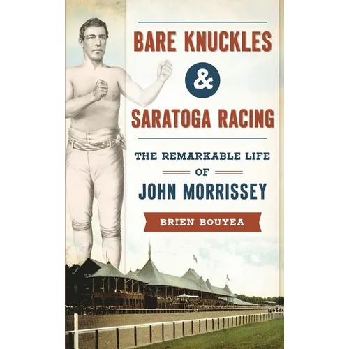 Bare Knuckles & Saratoga Racing: The Remarkable Life of John Morrissey