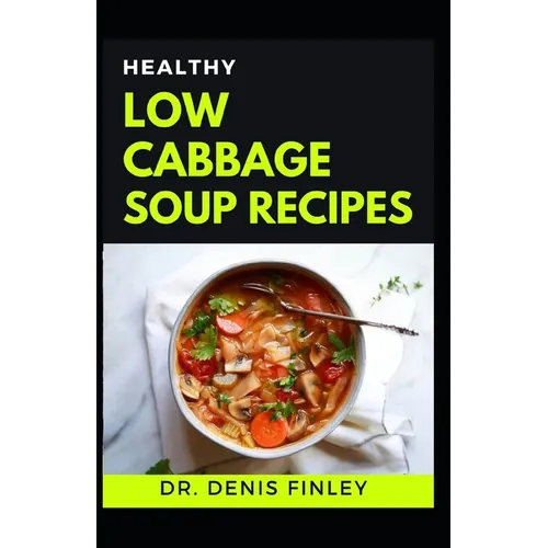 Healthy Low Cabbage Soup Recipes: Delectable Cabbage Soup Recipes for feeling good and staying healthy!