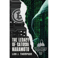 The Legacy of Satoshi Nakamoto: The Rise and Fall of Bitcoin's Enigmatic Founder and the Future of Cryptocurrencies