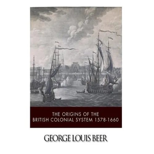 The Origins of the British Colonial System 1578-1660