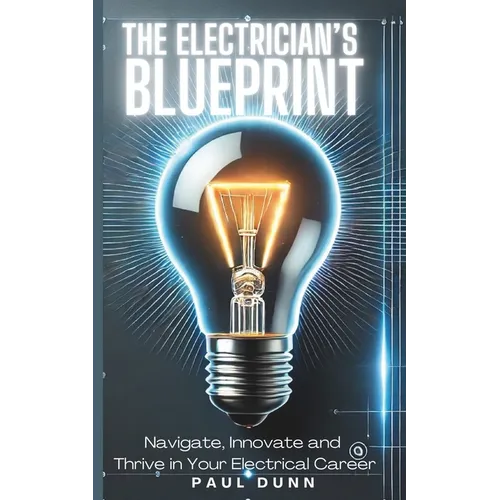 The Electrician's Blueprint: Navigate, Innovate & Thrive in Your Electrical Career
