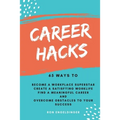 Career Hacks: 65 Ways to Become a Workplace Superstar, Create a Satisfying Work Life, Find a Meaningful Career, and Overcome Obstacles to Your Success